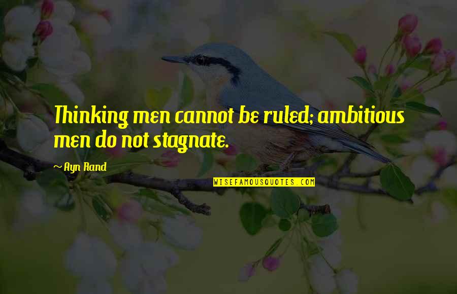 Ects Quotes By Ayn Rand: Thinking men cannot be ruled; ambitious men do