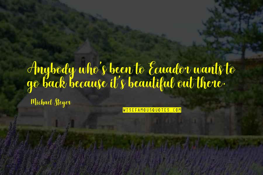 Ecuador Quotes By Michael Steger: Anybody who's been to Ecuador wants to go Ecuador Quotes By Michael Steger: Anybody who's been to Ecuador wants to go