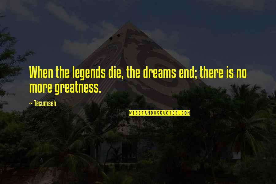 Ecuadorians Quotes By Tecumseh: When the legends die, the dreams end; there