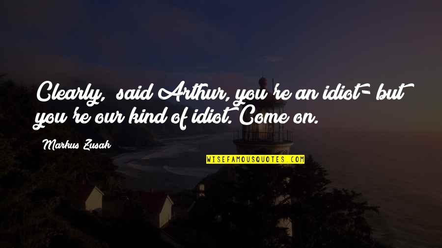 Ecunemic Quotes By Markus Zusak: Clearly," said Arthur,"you're an idiot- but you're our