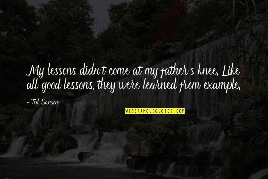 Ecunemic Quotes By Ted Danson: My lessons didn't come at my father's knee.