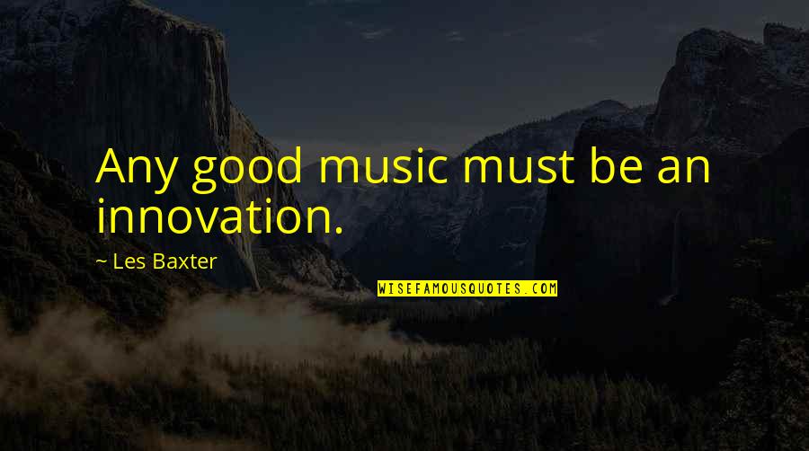 Ecus Quotes By Les Baxter: Any good music must be an innovation.