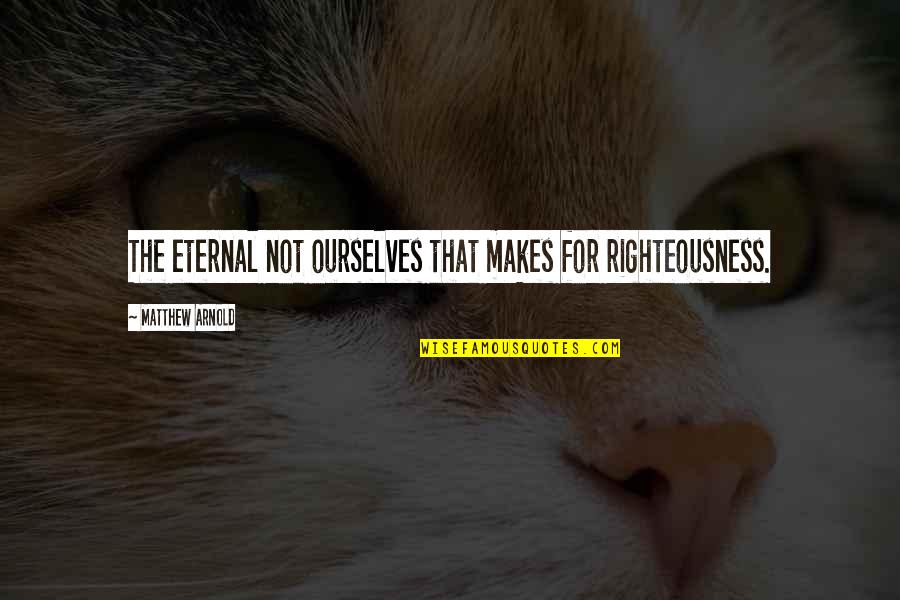 Ecwsa Quotes By Matthew Arnold: The eternal not ourselves that makes for righteousness.