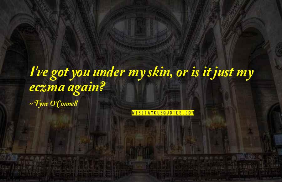 Eczma Quotes By Tyne O'Connell: I've got you under my skin, or is