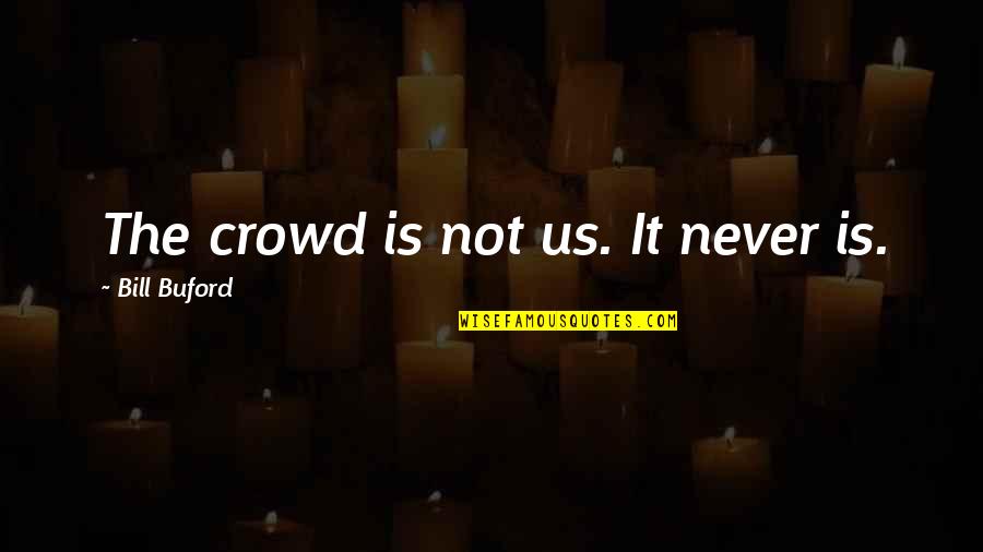 Ed Alzate Quotes By Bill Buford: The crowd is not us. It never is. Ed Alzate Quotes By Bill Buford: The crowd is not us. It never is.