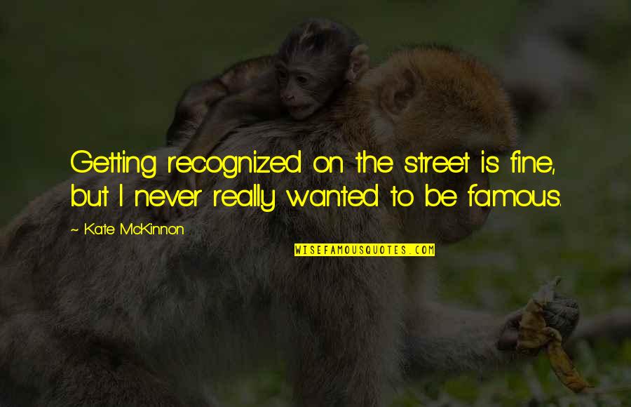 Ed Alzate Quotes By Kate McKinnon: Getting recognized on the street is fine, but