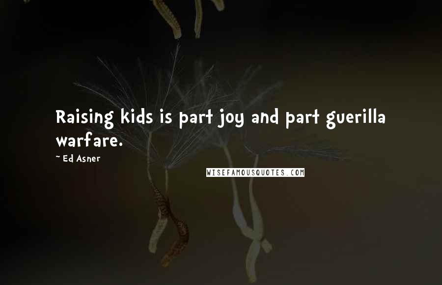 Ed Asner quotes: Raising kids is part joy and part guerilla warfare.