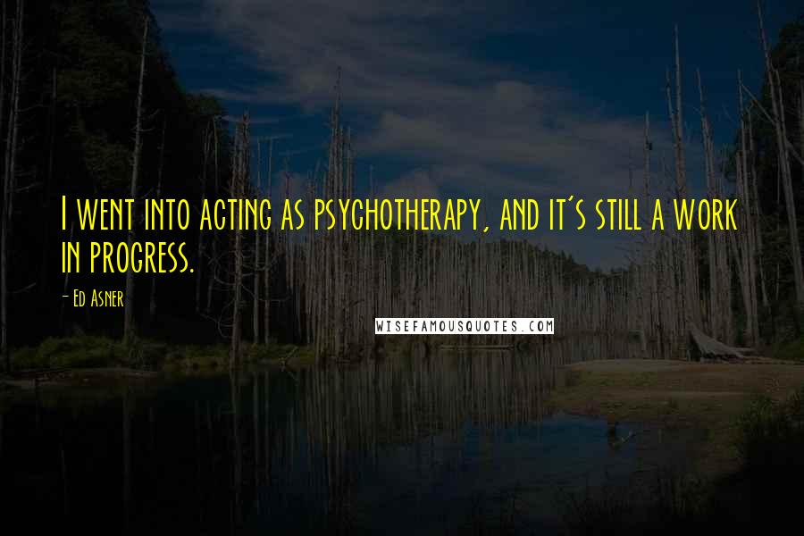 Ed Asner quotes: I went into acting as psychotherapy, and it's still a work in progress.