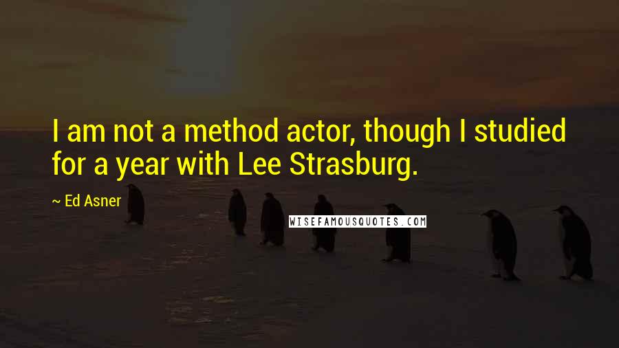 Ed Asner quotes: I am not a method actor, though I studied for a year with Lee Strasburg.