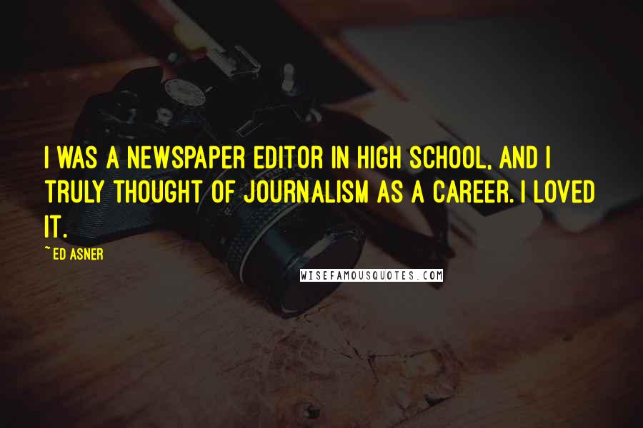 Ed Asner quotes: I was a newspaper editor in high school, and I truly thought of journalism as a career. I loved it.