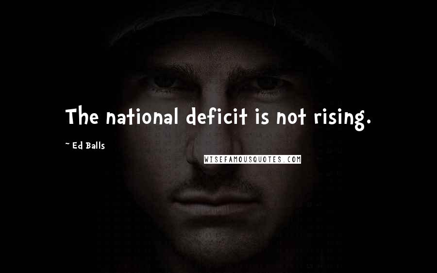 Ed Balls quotes: The national deficit is not rising.