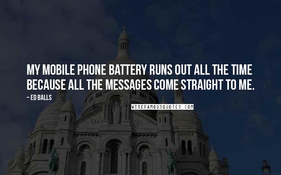 Ed Balls quotes: My mobile phone battery runs out all the time because all the messages come straight to me.