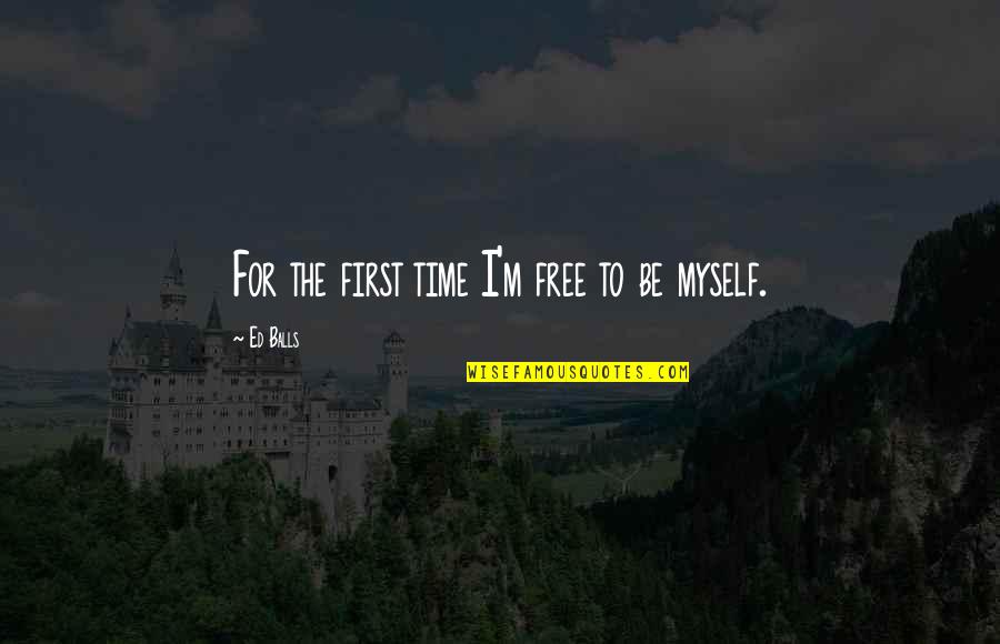 Ed Balls Quotes By Ed Balls: For the first time I'm free to be Ed Balls Quotes By Ed Balls: For the first time I'm free to be