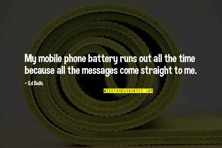 Ed Balls Quotes By Ed Balls: My mobile phone battery runs out all the Ed Balls Quotes By Ed Balls: My mobile phone battery runs out all the