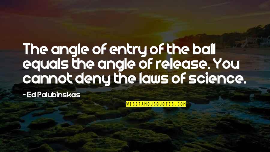 Ed Balls Quotes By Ed Palubinskas: The angle of entry of the ball equals Ed Balls Quotes By Ed Palubinskas: The angle of entry of the ball equals
