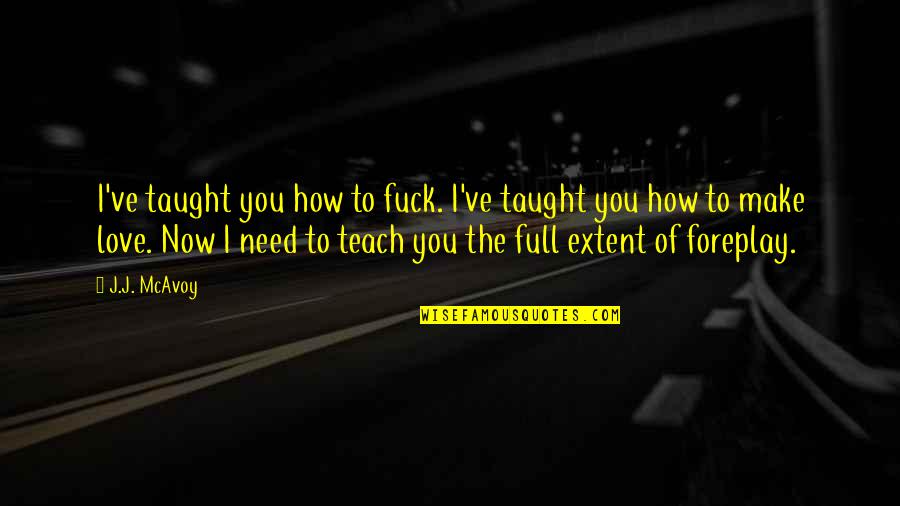 Ed Balls Quotes By J.J. McAvoy: I've taught you how to fuck. I've taught Ed Balls Quotes By J.J. McAvoy: I've taught you how to fuck. I've taught