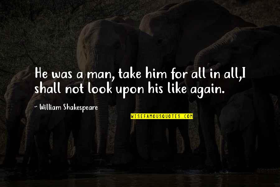 Ed Balls Quotes By William Shakespeare: He was a man, take him for all Ed Balls Quotes By William Shakespeare: He was a man, take him for all