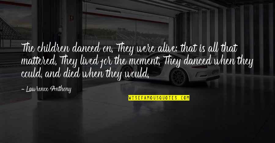 Ed Barrow Quotes By Lawrence Anthony: The children danced on. They were alive; that