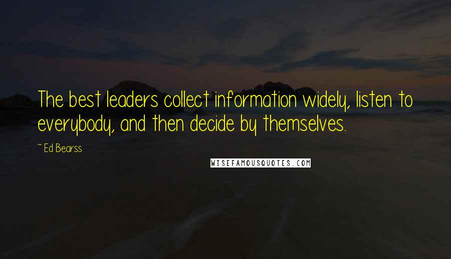 Ed Bearss quotes: The best leaders collect information widely, listen to everybody, and then decide by themselves.
