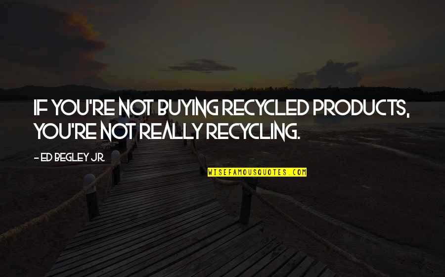 Ed Begley Quotes By Ed Begley Jr.: If you're not buying recycled products, you're not