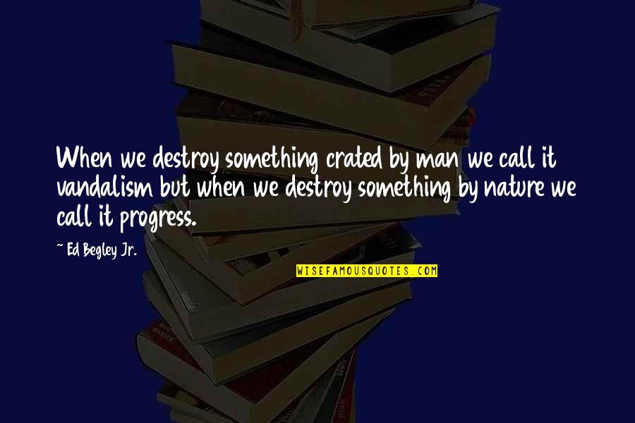 Ed Begley Quotes By Ed Begley Jr.: When we destroy something crated by man we