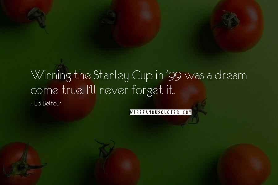 Ed Belfour quotes: Winning the Stanley Cup in '99 was a dream come true. I'll never forget it.