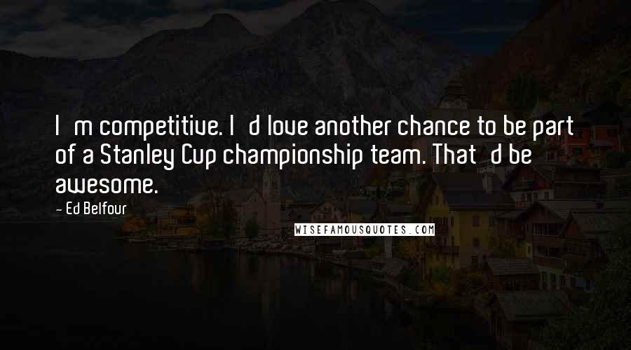 Ed Belfour quotes: I'm competitive. I'd love another chance to be part of a Stanley Cup championship team. That'd be awesome.