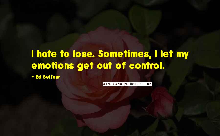 Ed Belfour quotes: I hate to lose. Sometimes, I let my emotions get out of control.