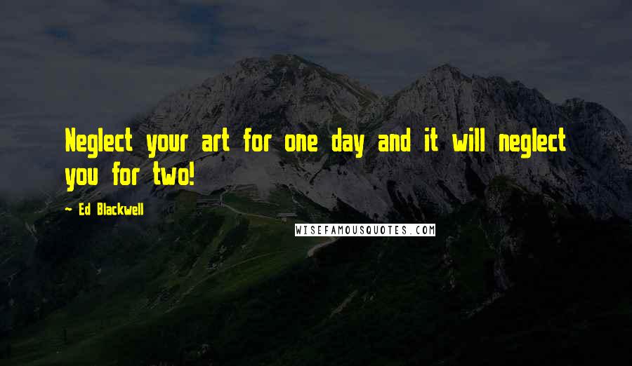 Ed Blackwell quotes: Neglect your art for one day and it will neglect you for two!
