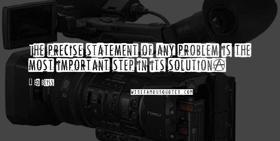 Ed Bliss quotes: The precise statement of any problem is the most important step in its solution.