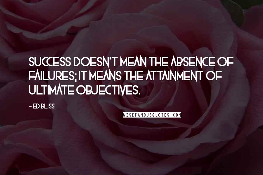 Ed Bliss quotes: Success doesn't mean the absence of failures; it means the attainment of ultimate objectives.