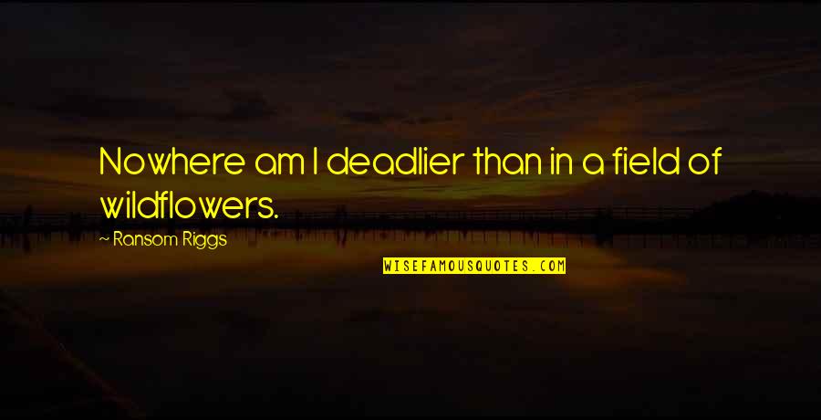 Ed Boone Quotes By Ransom Riggs: Nowhere am I deadlier than in a field Ed Boone Quotes By Ransom Riggs: Nowhere am I deadlier than in a field