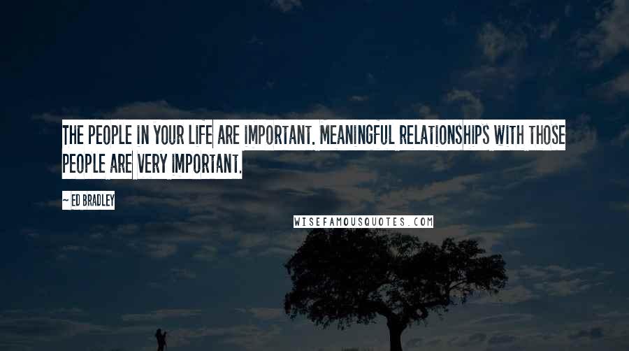 Ed Bradley quotes: The people in your life are important. Meaningful relationships with those people are very important.