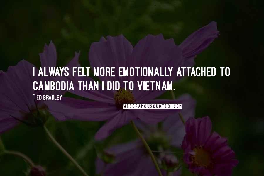 Ed Bradley quotes: I always felt more emotionally attached to Cambodia than I did to Vietnam.