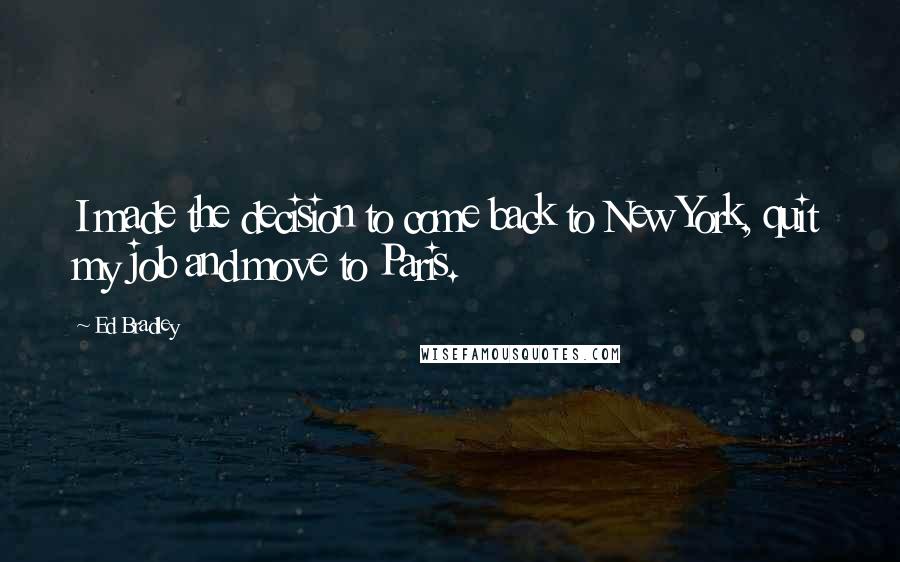 Ed Bradley quotes: I made the decision to come back to New York, quit my job and move to Paris.