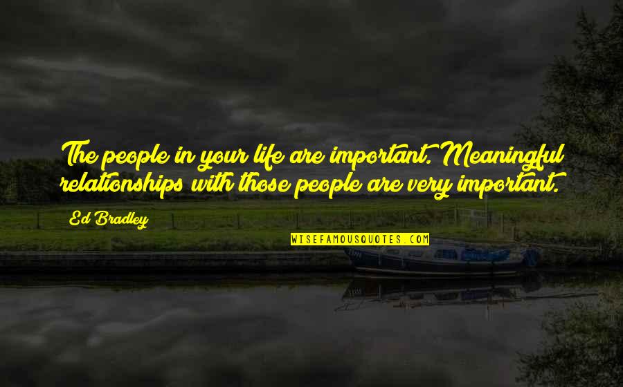 Ed Bradley Quotes By Ed Bradley: The people in your life are important. Meaningful