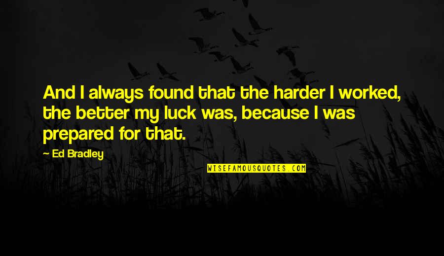 Ed Bradley Quotes By Ed Bradley: And I always found that the harder I