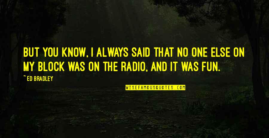 Ed Bradley Quotes By Ed Bradley: But you know, I always said that no