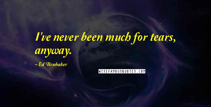 Ed Brubaker quotes: I've never been much for tears, anyway.