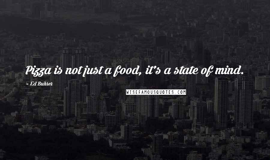 Ed Buhrer quotes: Pizza is not just a food, it's a state of mind.