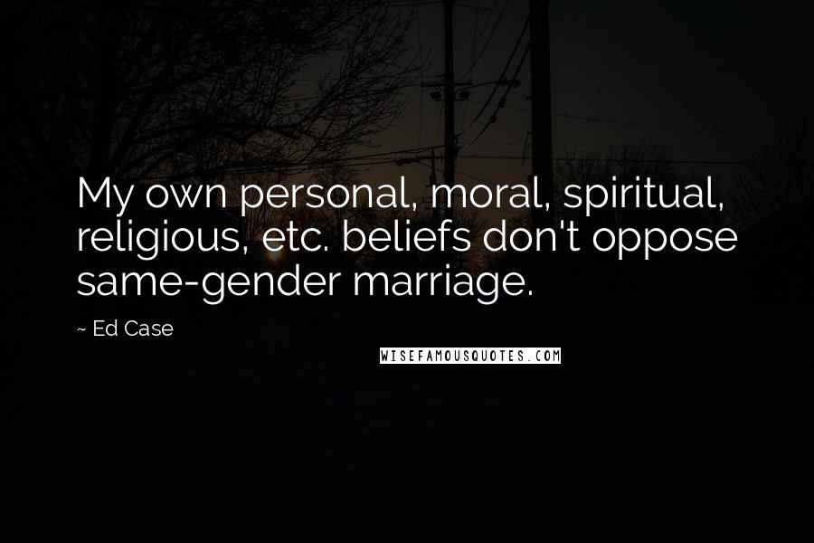 Ed Case quotes: My own personal, moral, spiritual, religious, etc. beliefs don't oppose same-gender marriage.