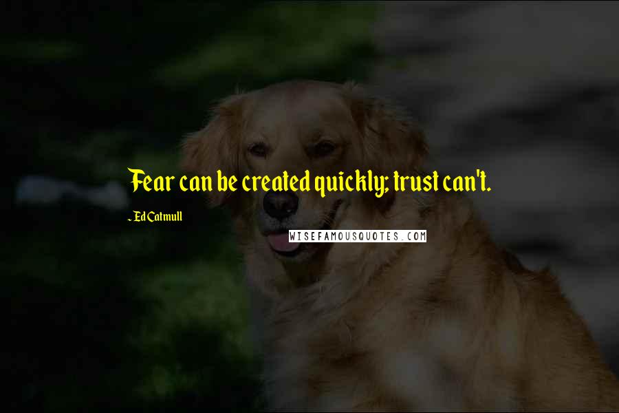 Ed Catmull quotes: Fear can be created quickly; trust can't.