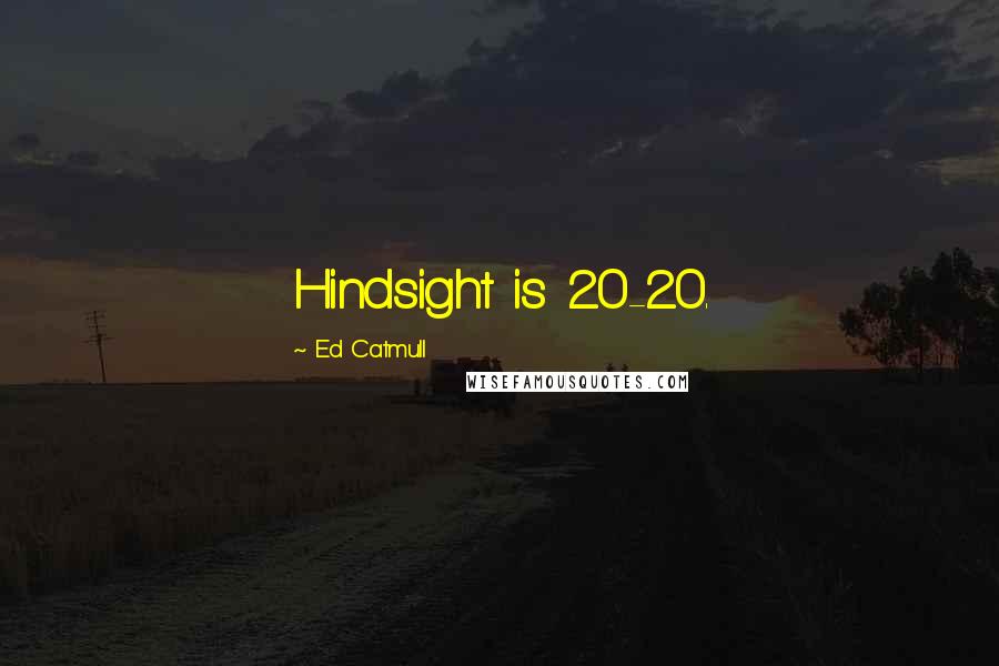 Ed Catmull quotes: Hindsight is 20-20.