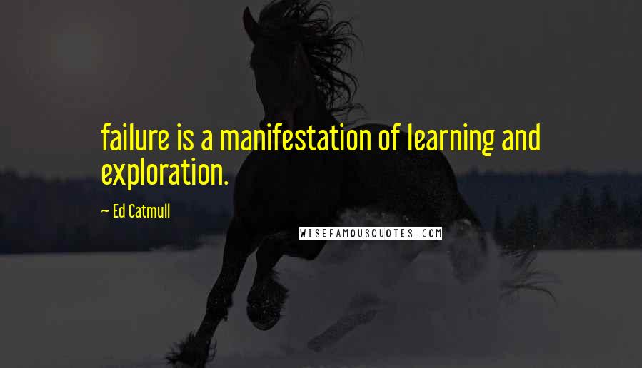 Ed Catmull quotes: failure is a manifestation of learning and exploration.