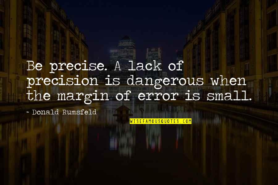 Ed Chigliak Quotes By Donald Rumsfeld: Be precise. A lack of precision is dangerous