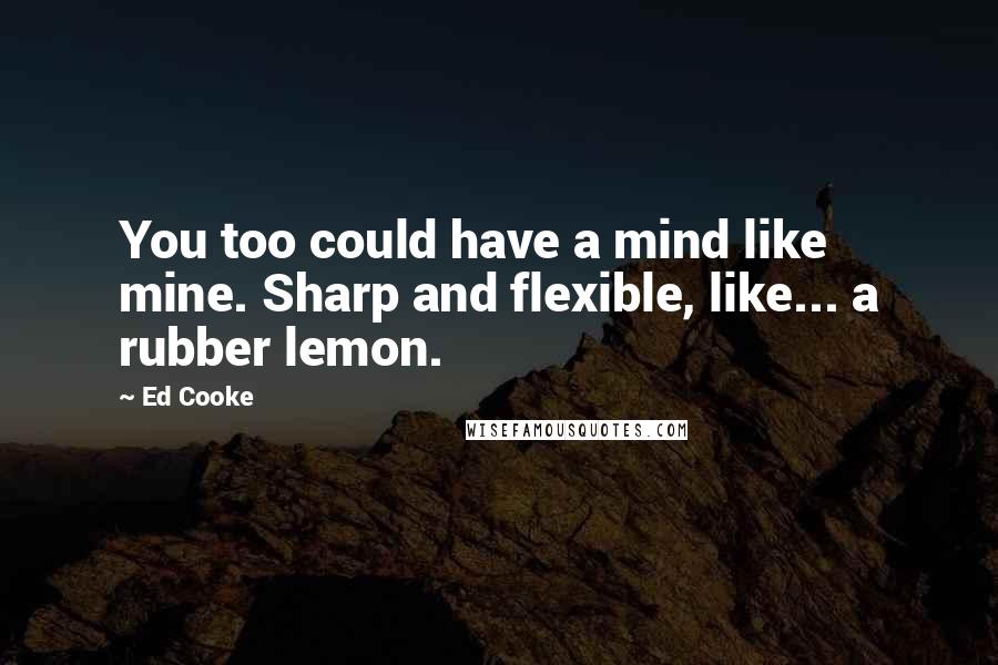 Ed Cooke quotes: You too could have a mind like mine. Sharp and flexible, like... a rubber lemon.