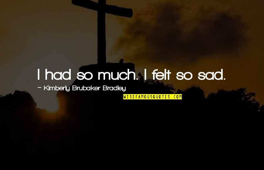 Ed Emberley Quotes By Kimberly Brubaker Bradley: I had so much. I felt so sad. Ed Emberley Quotes By Kimberly Brubaker Bradley: I had so much. I felt so sad.