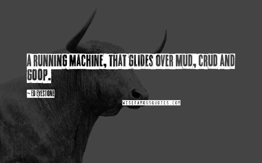 Ed Eyestone quotes: A running machine, that glides over mud, crud and goop.