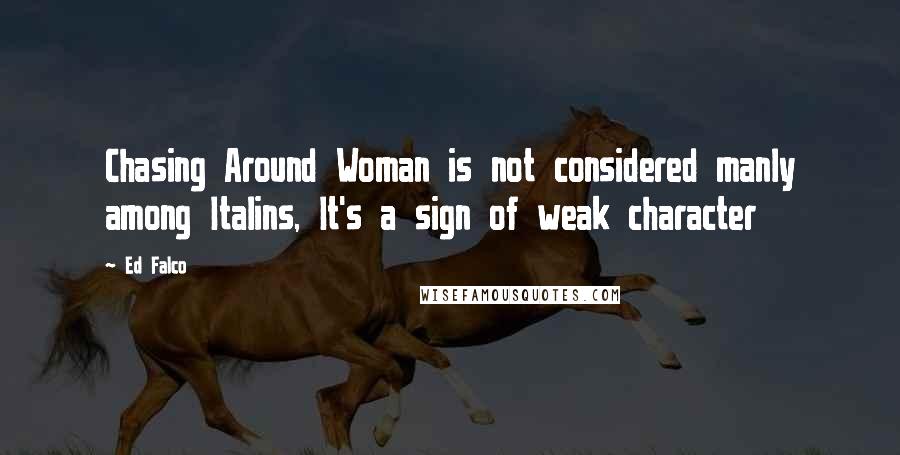 Ed Falco quotes: Chasing Around Woman is not considered manly among Italins, It's a sign of weak character