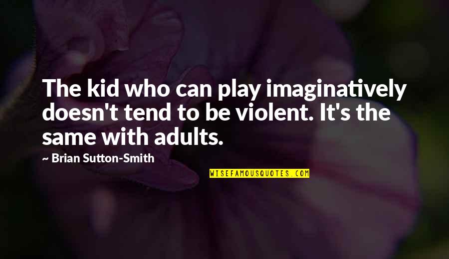 Ed Foreman Quotes By Brian Sutton-Smith: The kid who can play imaginatively doesn't tend Ed Foreman Quotes By Brian Sutton-Smith: The kid who can play imaginatively doesn't tend